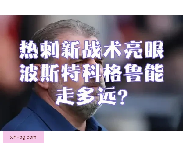 波斯特科格鲁点燃进攻革命热刺掀起英超最炽烈攻势足球风暴新时代
